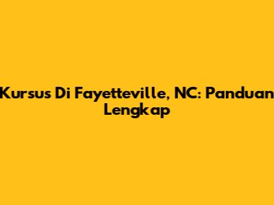 Kursus Di Fayetteville, NC: Panduan Lengkap