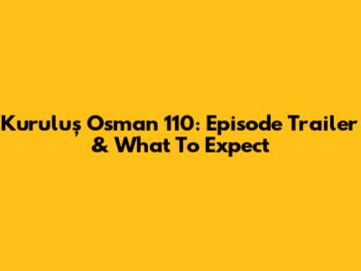 Kuruluş Osman 110: Episode Trailer & What To Expect