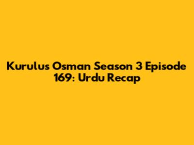 Kurulus Osman Season 3 Episode 169: Urdu Recap