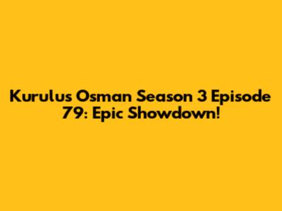 Kurulus Osman Season 3 Episode 79: Epic Showdown!