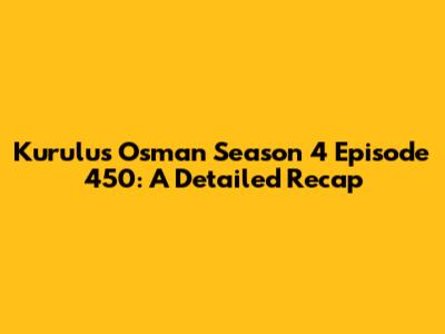 Kurulus Osman Season 4 Episode 450: A Detailed Recap