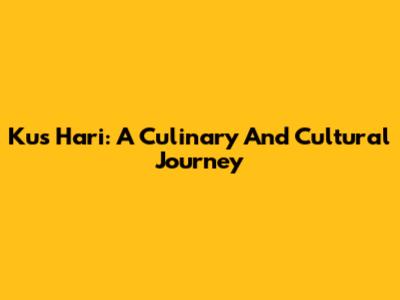 Kus Hari: A Culinary And Cultural Journey