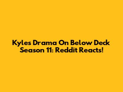 Kyle's Drama On Below Deck Season 11: Reddit Reacts!