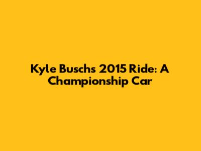 Kyle Busch's 2015 Ride: A Championship Car