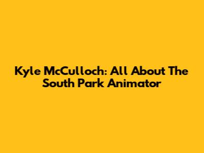 Kyle McCulloch: All About The South Park Animator