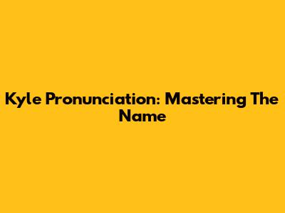 Kyle Pronunciation: Mastering The Name