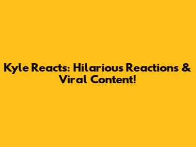 Kyle Reacts: Hilarious Reactions & Viral Content!