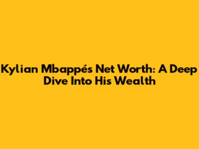 Kylian Mbappé's Net Worth: A Deep Dive Into His Wealth