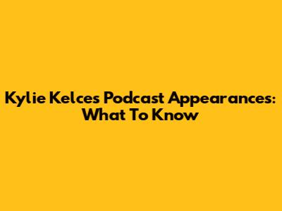 Kylie Kelce's Podcast Appearances: What To Know
