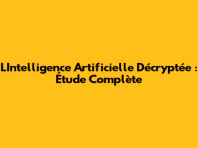 L'Intelligence Artificielle Décryptée : Étude Complète