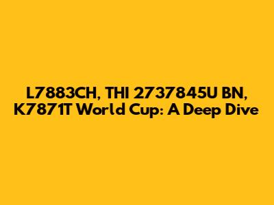 L7883CH, THI 2737845U BN, K7871T World Cup: A Deep Dive