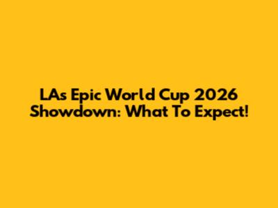 LA's Epic World Cup 2026 Showdown: What To Expect!