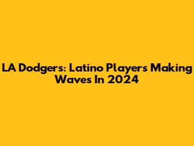 LA Dodgers: Latino Players Making Waves In 2024
