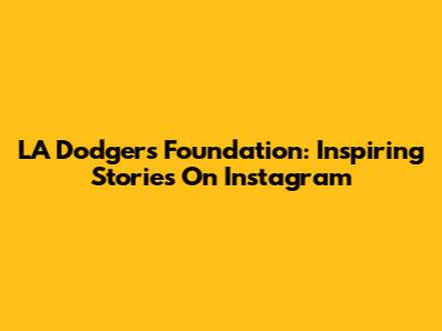 LA Dodgers Foundation: Inspiring Stories On Instagram
