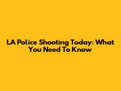 LA Police Shooting Today: What You Need To Know