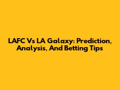 LAFC Vs LA Galaxy: Prediction, Analysis, And Betting Tips