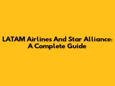 LATAM Airlines And Star Alliance: A Complete Guide