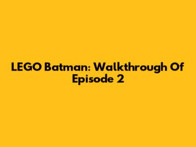 LEGO Batman: Walkthrough Of Episode 2