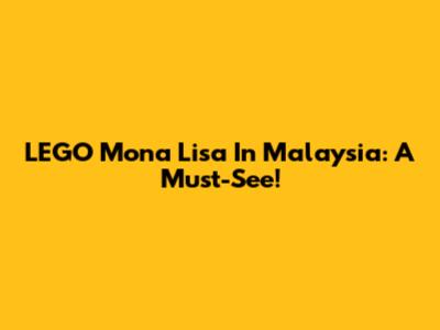 LEGO Mona Lisa In Malaysia: A Must-See!