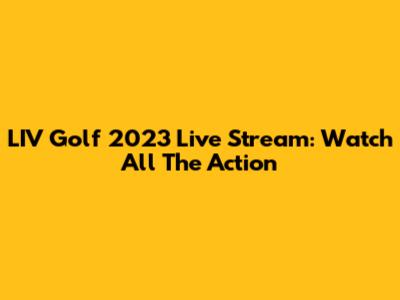 LIV Golf 2023 Live Stream: Watch All The Action