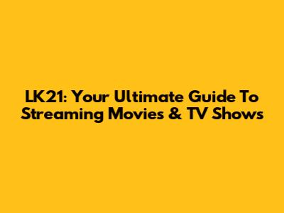LK21: Your Ultimate Guide To Streaming Movies & TV Shows