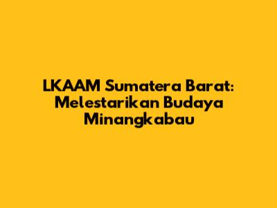 LKAAM Sumatera Barat: Melestarikan Budaya Minangkabau
