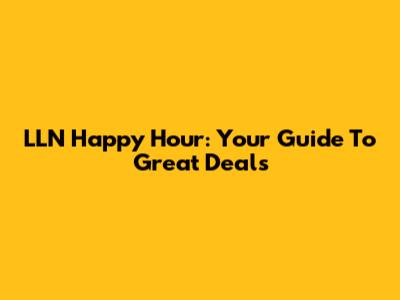 LLN Happy Hour: Your Guide To Great Deals