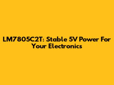 LM7805C2T: Stable 5V Power For Your Electronics