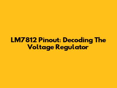 LM7812 Pinout: Decoding The Voltage Regulator