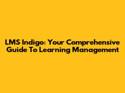 LMS Indigo: Your Comprehensive Guide To Learning Management