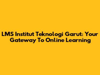LMS Institut Teknologi Garut: Your Gateway To Online Learning