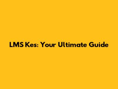 LMS Kes: Your Ultimate Guide