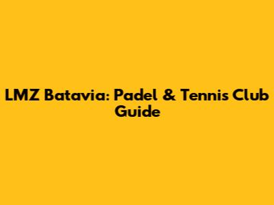 LMZ Batavia: Padel & Tennis Club Guide