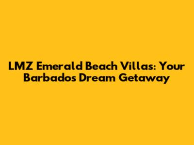 LMZ Emerald Beach Villas: Your Barbados Dream Getaway