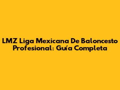 LMZ Liga Mexicana De Baloncesto Profesional: Guía Completa