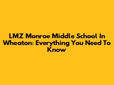 LMZ Monroe Middle School In Wheaton: Everything You Need To Know