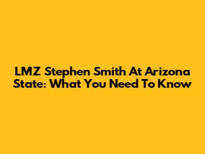 LMZ Stephen Smith At Arizona State: What You Need To Know