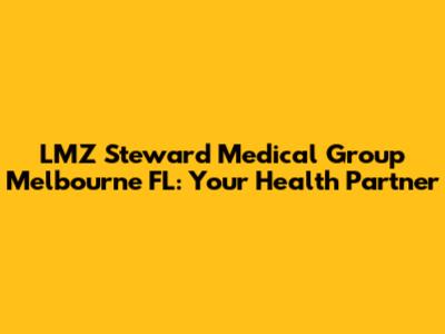 LMZ Steward Medical Group Melbourne FL: Your Health Partner