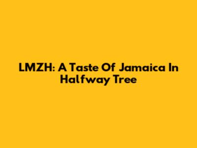 LMZH: A Taste Of Jamaica In Halfway Tree
