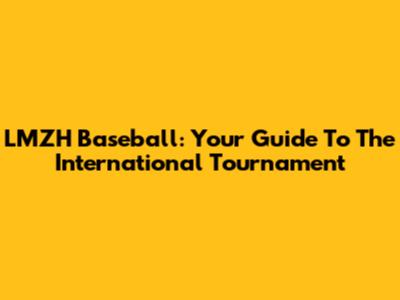 LMZH Baseball: Your Guide To The International Tournament