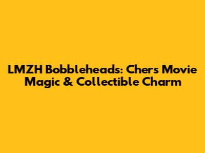 LMZH Bobbleheads: Cher's Movie Magic & Collectible Charm