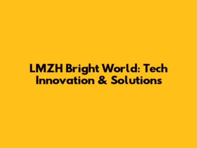 LMZH Bright World: Tech Innovation & Solutions