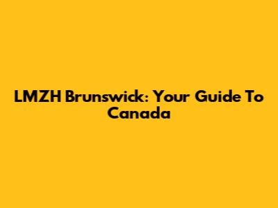LMZH Brunswick: Your Guide To Canada