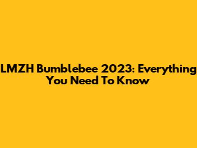 LMZH Bumblebee 2023: Everything You Need To Know