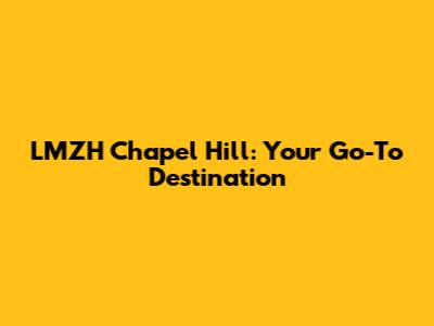 LMZH Chapel Hill: Your Go-To Destination