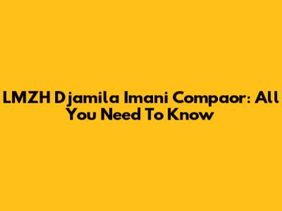LMZH Djamila Imani Compaor: All You Need To Know