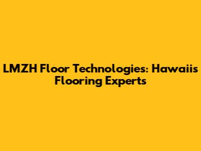 LMZH Floor Technologies: Hawaii's Flooring Experts