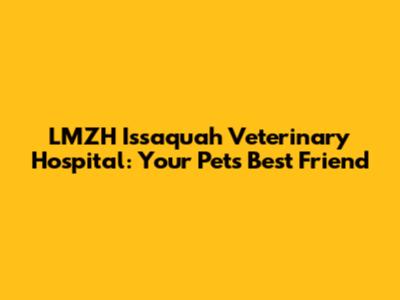 LMZH Issaquah Veterinary Hospital: Your Pet's Best Friend