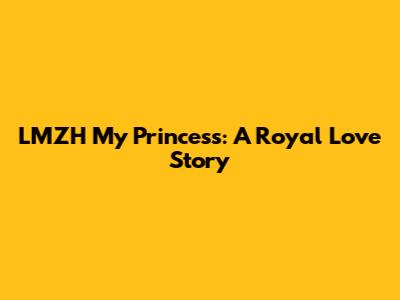 LMZH My Princess: A Royal Love Story