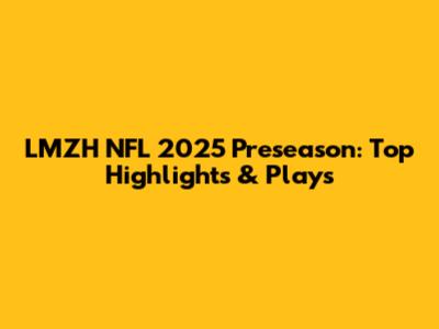 LMZH NFL 2025 Preseason: Top Highlights & Plays